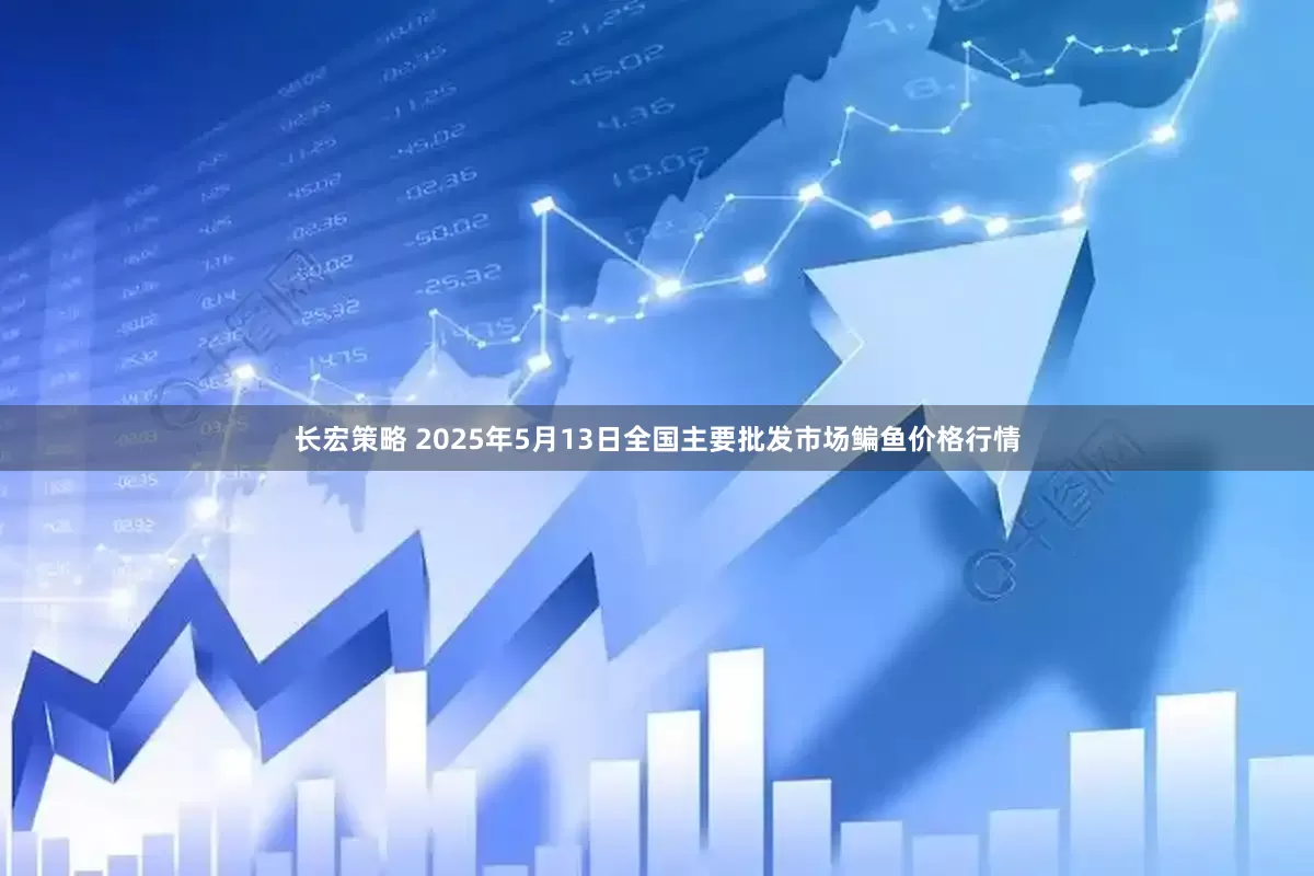 长宏策略 2025年5月13日全国主要批发市场鳊鱼价格行情