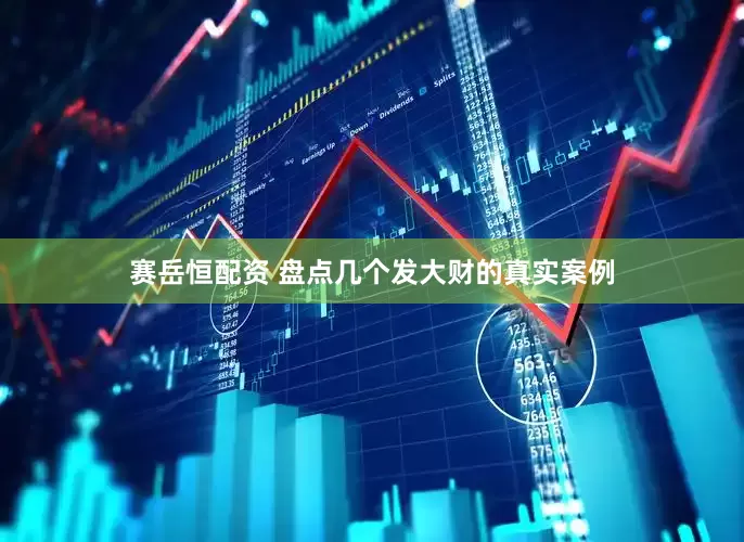 赛岳恒配资 盘点几个发大财的真实案例