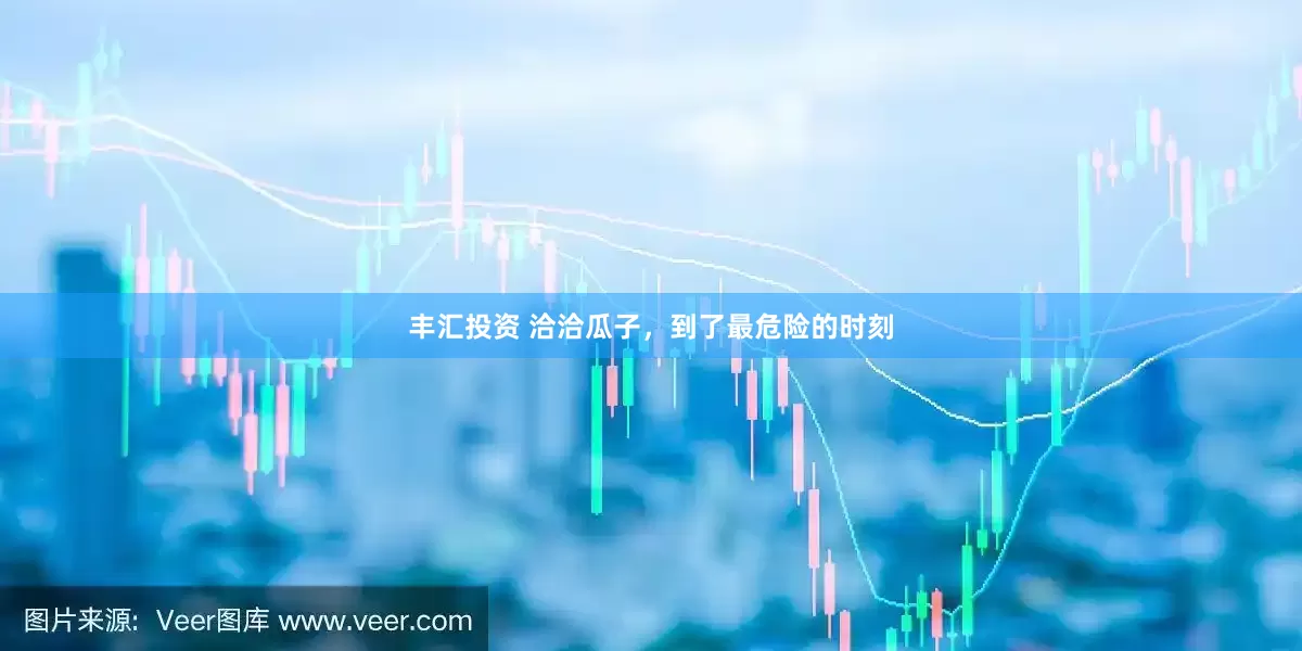 丰汇投资 洽洽瓜子，到了最危险的时刻