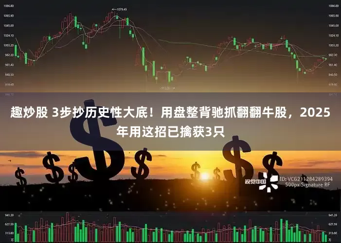 趣炒股 3步抄历史性大底！用盘整背驰抓翻翻牛股，2025年用这招已擒获3只