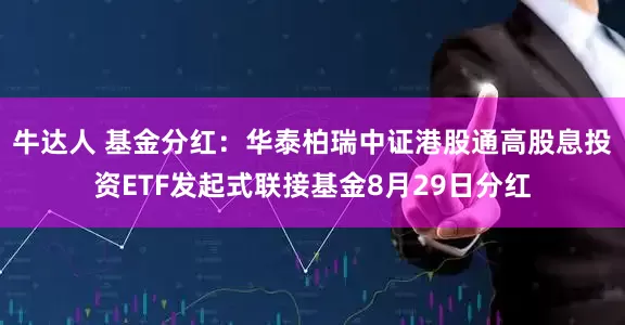 牛达人 基金分红:华泰柏瑞中证港股通高股息投资ETF发起式联接基金8月29日分红