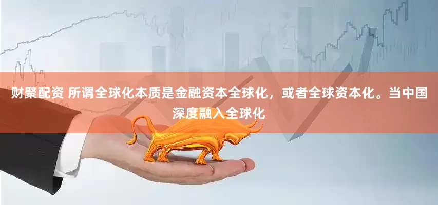 财聚配资 所谓全球化本质是金融资本全球化，或者全球资本化。当中国深度融入全球化