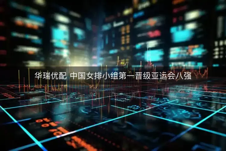 华瑞优配 中国女排小组第一晋级亚运会八强